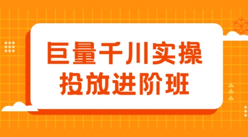 量千川实操投放进阶班，投放策略、方案，复盘模型和数据异常全套解决方法