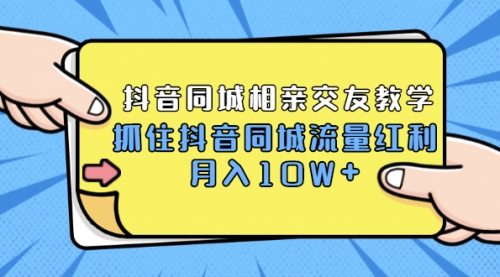 抖音同城相亲交友教学，抓住红利月入过10W+