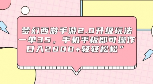 梦幻西游手游2.0升级玩法，一单35，手机平板即可操作，日入2000+轻轻松松”