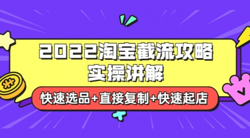 2022淘宝截流攻略实操讲解：快速选品+直接复制+快速起店 