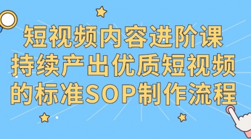 短视频内容进阶课，持续产出优质短视频的标准SOP制作流程