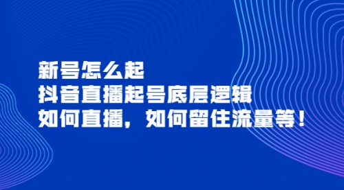 新号怎么起，抖音直播起号底层逻辑，如何直播，如何留住流量等！ 