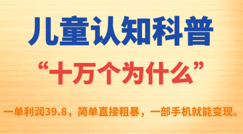 童认知科普“十万个为什么”一单利润39.8，简单粗暴，一部手机就能变现