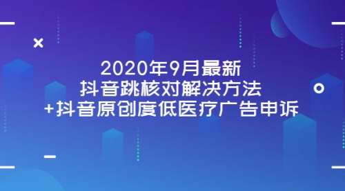 2020年9月最新抖音跳核对解决方法+抖音原创度低医疗广告申诉 