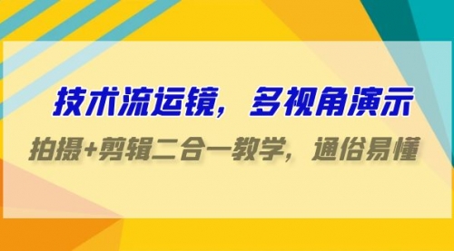 技术流-运镜，多视角演示，拍摄+剪辑二合一教学，通俗易懂（70节课）