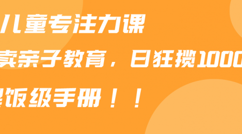 靠儿童专注力课程售卖亲子育儿课程，日暴力狂揽1000+，喂饭手册分享