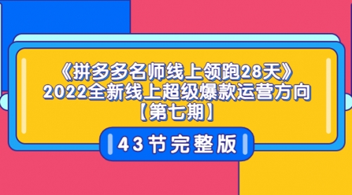 《拼多多名师线上领跑28天》2022全新线上超级爆款运营方向【第七期】43节课 