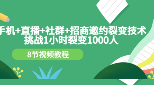 手机+直播+社群+招商邀约裂变技术：挑战1小时裂变1000人（8节视频教程）