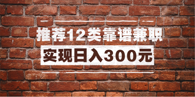 全方位推荐12类靠谱兼职，走出兼职陷阱，新手也能实现日入300元