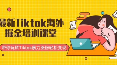 Tiktok海外掘金培训课堂：带你玩转Tiktok暴力涨粉轻松变现