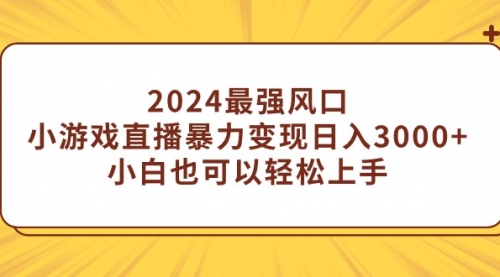 2024最强风口，小游戏直播暴力变现日入3000+小白也可以轻松上手