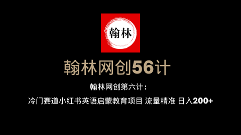 翰林网创第六计：冷门赛道小红书英语启蒙教育项目 流量精准 日入200+