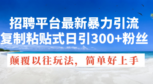 招聘平台最新暴力引流，复制粘贴式日引300+粉丝