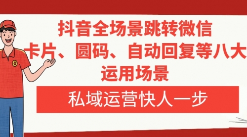 抖音全场景跳转微信，卡片/圆码/自动回复等八大运用场景，私域运营快人一步