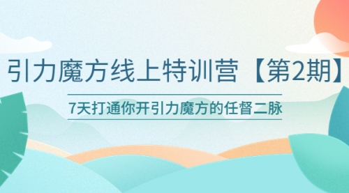 引力魔方线上特训营【第二期】五月新课，7天打通你开引力魔方的任督二脉 