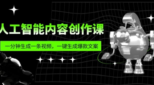 人工智能内容创作课：帮你一分钟生成一条视频，一键生成爆款文案（7节课） 