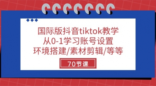 国际版抖音tiktok教学：从0-1学习账号设置/环境搭建/素材剪辑/等等/70节