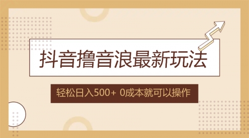 抖音撸音浪最新玩法，不需要露脸，小白轻松上手，0成本就可操作，日入500+