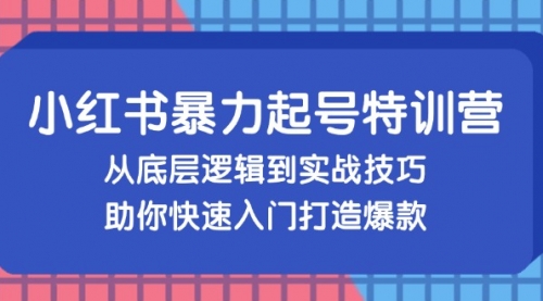 小红书暴力起号训练营，从底层逻辑到实战技巧，助你快速入门打造爆款