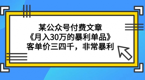 某公众号付费文章《月入30万的暴利单品》客单价三四千，非常暴利