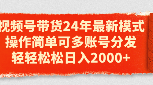 视频号带货24年最新模式，操作简单可多账号分发