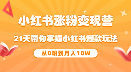 《小红书涨粉变现营》21天带你掌握小红书爆款玩法 从0粉到月入10W