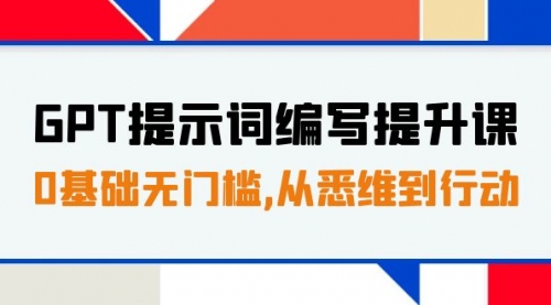 GPT提示词编写提升课，0基础无门槛，从悉维到行动，30天16个课时