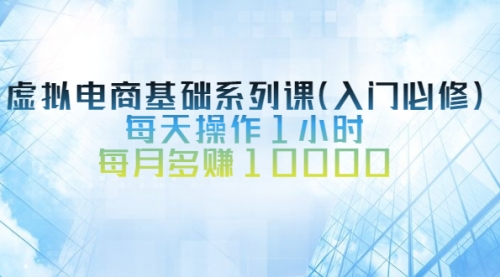 虚拟电商基础系列课（入门必修），每天操作1小时，每月多赚10000