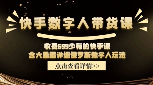 快手数字人带货课，收费699少有的快手课，含大量超详细俄罗斯数字人玩法