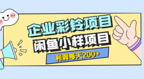 最新企业彩铃项目+闲鱼小样项目，利润每天200+轻轻松松，纯视频拆解玩法 