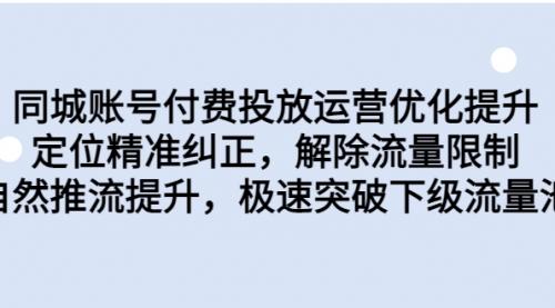 同城账号付费投放优化提升，定位精准纠正，解除流量限制