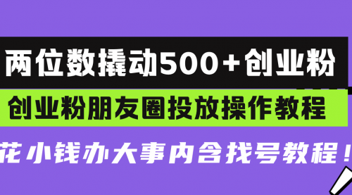 两位数撬动500+创业粉，创业粉朋友圈投放操作教程