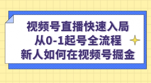 视频号直播快速入局：从0-1起号全流程，新人如何在视频号掘金！ 