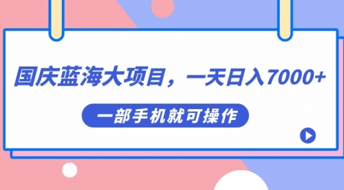 国庆蓝海大项目，一天日入7000+，一部手机就可操作