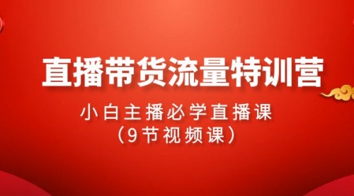 2024直播带货流量特训营，小白主播必学直播课（9节视频课）