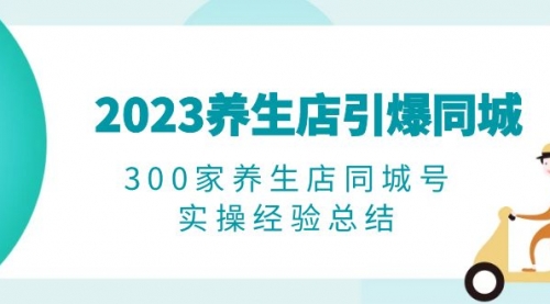 2023养生店·引爆同城，300家养生店同城号实操经验总结