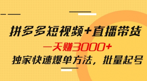 拼多多短视频+直播带货，一天赚3000+独家快速爆单方法，批量起号 