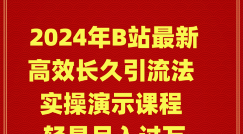 2024年B站最新高效长久引流法 实操演示课程 轻易月入过万