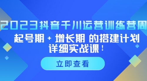 2023抖音千川运营训练营，起号期+增长期 的搭建计划详细实战课！ 