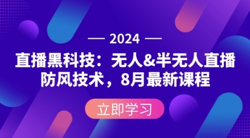 2024直播黑科技：无人&半无人直播防风技术，8月最新课程