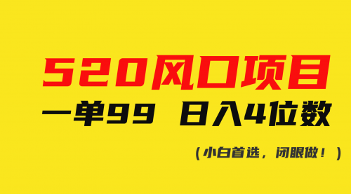 520风口项目一单99 日入4位数(小白首选，闭眼做！)