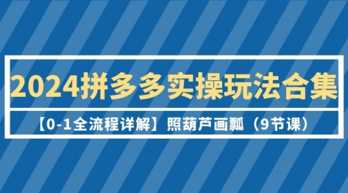 2024拼多多实操玩法合集【0-1全流程详解】照葫芦画瓢