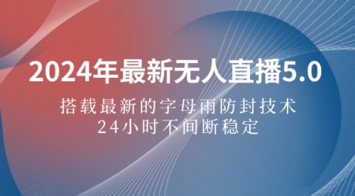 2024年最新无人直播5.0，搭载最新的字母雨防封技术，24小时不间断