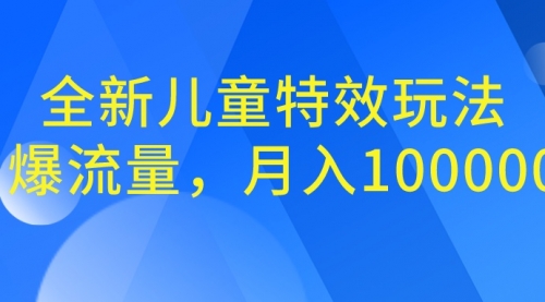 全新儿童特效玩法，引爆流量，月入100000+