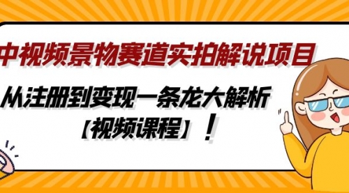 中视频景物赛道实拍解说项目，从注册到变现一条龙大解析【视频课程】 