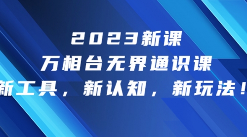 2023新课·万相台·无界通识课，新工具，新认知，新玩法