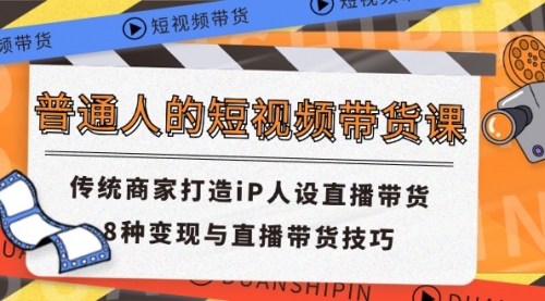 普通人的短视频带货课 传统商家打造iP人设直播带货 8种变现与直播带货技巧