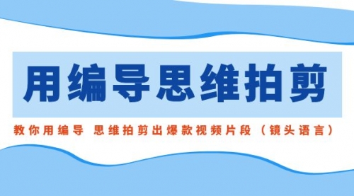 用编导的思维拍剪，教你用编导 思维拍剪出爆款视频片段（镜头语言）