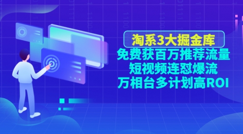 淘系3大掘金库：免费获百万推荐流量+短视频连怼爆流+万相台多计划高ROI 