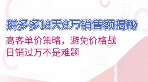 拼多多18天8万销售额揭秘：高客单价策略，避免价格战，日销过万不是难题